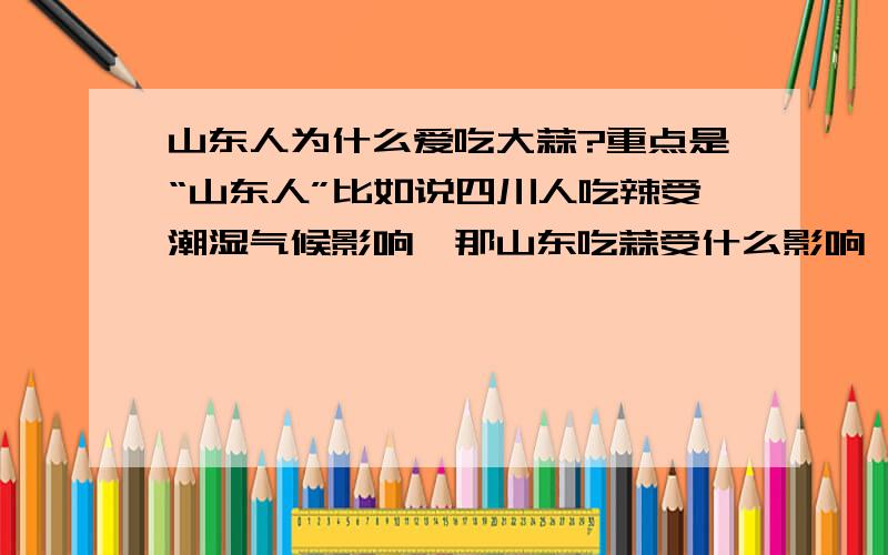 山东人为什么爱吃大蒜?重点是“山东人”比如说四川人吃辣受潮湿气候影响,那山东吃蒜受什么影响