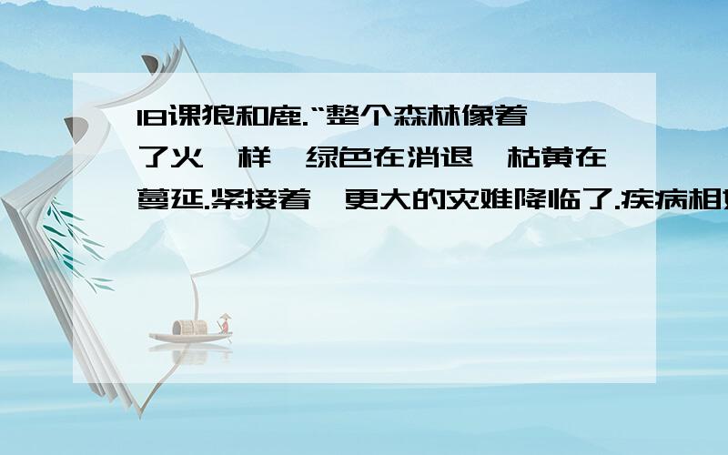 18课狼和鹿.“整个森林像着了火一样,绿色在消退,枯黄在蔓延.紧接着,更大的灾难降临了.疾病相妖魔的