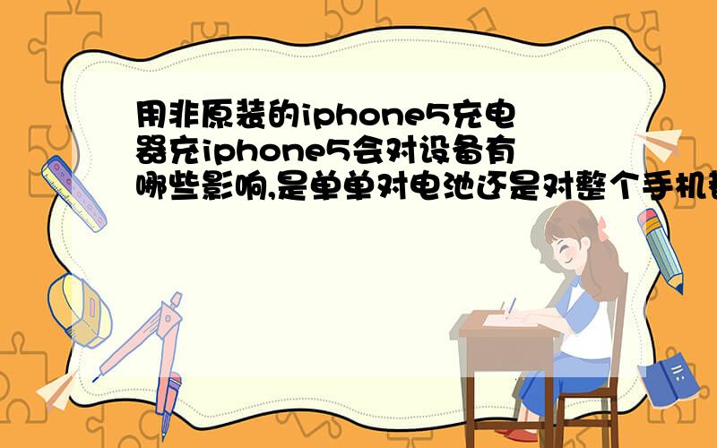 用非原装的iphone5充电器充iphone5会对设备有哪些影响,是单单对电池还是对整个手机都有伤害、.