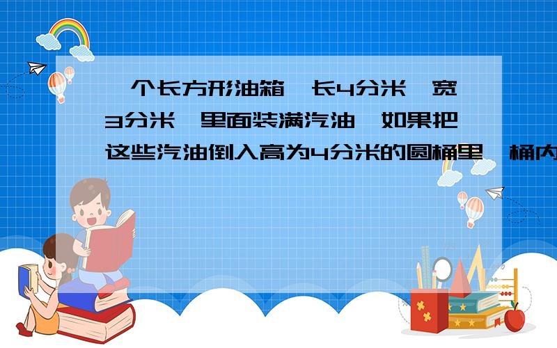 一个长方形油箱,长4分米,宽3分米,里面装满汽油,如果把这些汽油倒入高为4分米的圆桶里,桶内还有3/5的空间,这个油桶的底面积是多少平方分米?