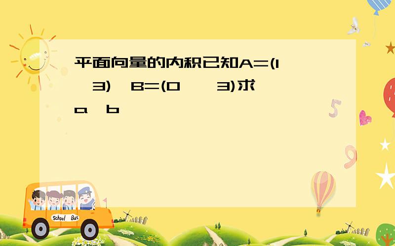 平面向量的内积已知A=(1,√3),B=(0,√3)求＜a,b＞