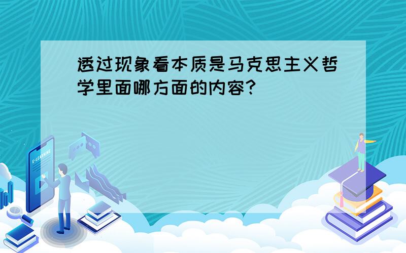 透过现象看本质是马克思主义哲学里面哪方面的内容?