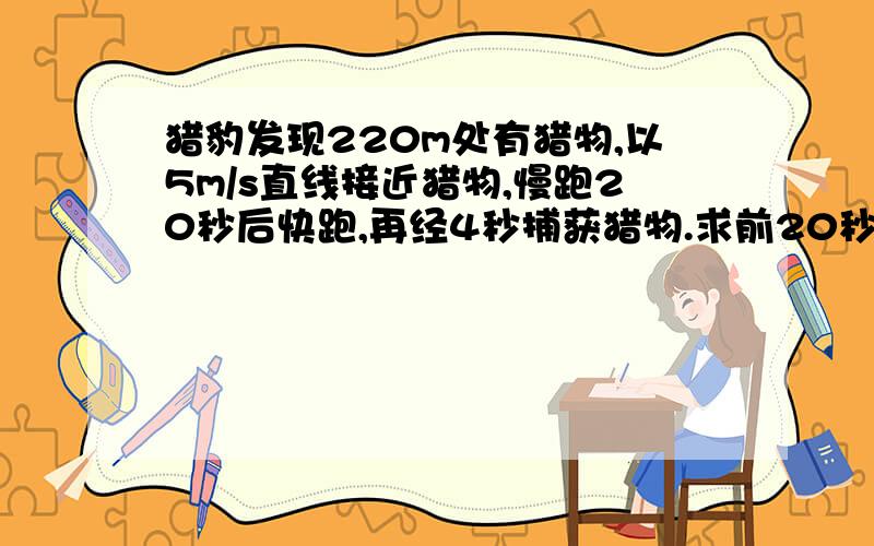 猎豹发现220m处有猎物,以5m/s直线接近猎物,慢跑20秒后快跑,再经4秒捕获猎物.求前20秒猎豹所通过的路程