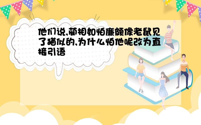 他们说,蔺相如怕廉颇像老鼠见了猫似的,为什么怕他呢改为直接引语