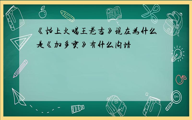 《怕上火喝王老吉》现在为什么是《加多宝》有什么内情