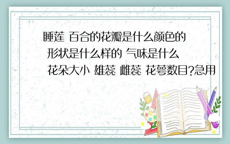 睡莲 百合的花瓣是什么颜色的 形状是什么样的 气味是什么 花朵大小 雄蕊 雌蕊 花萼数目?急用