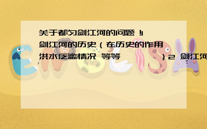 关于都匀剑江河的问题 !1 剑江河的历史（在历史的作用,洪水泛滥情况 等等…………）2 剑江河的流域（流经哪些地方）3 水质问题4 有哪些水生物5 剑江河的周边环境拜托 - -