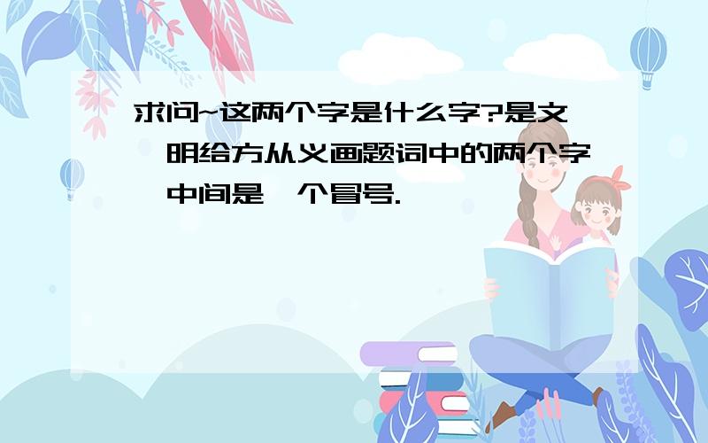 求问~这两个字是什么字?是文徵明给方从义画题词中的两个字,中间是一个冒号.