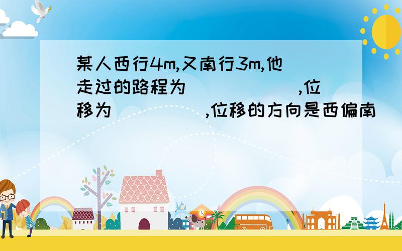 某人西行4m,又南行3m,他走过的路程为______,位移为_____,位移的方向是西偏南______.