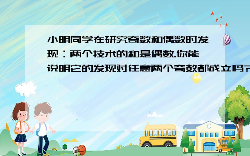 小明同学在研究奇数和偶数时发现：两个技术的和是偶数.你能说明它的发现对任意两个奇数都成立吗?各位帮帮忙!