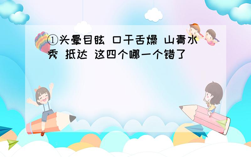 ①头晕目眩 口干舌燥 山青水秀 抵达 这四个哪一个错了