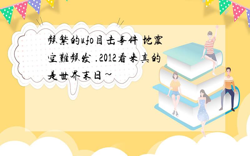 频繁的ufo目击事件 地震 空难频发 .2012看来真的是世界末日~