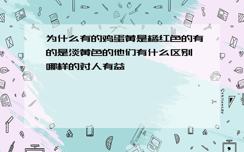 为什么有的鸡蛋黄是橘红色的有的是淡黄色的他们有什么区别 哪样的对人有益