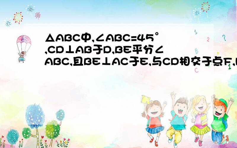 △ABC中,∠ABC=45°,CD⊥AB于D,BE平分∠ABC,且BE⊥AC于E,与CD相交于点F,H是BC边的中点,连接DH,BE.证：1.BF=AC 2.CE=½BF3.CE与BG的大小关系图片上传错了