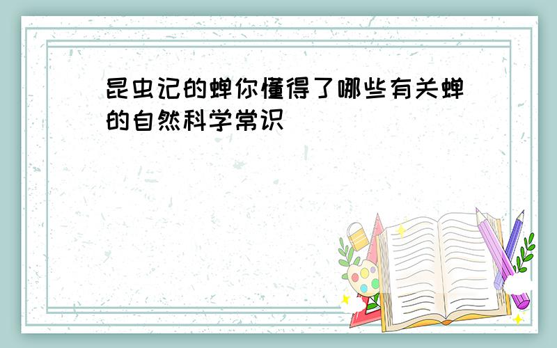 昆虫记的蝉你懂得了哪些有关蝉的自然科学常识