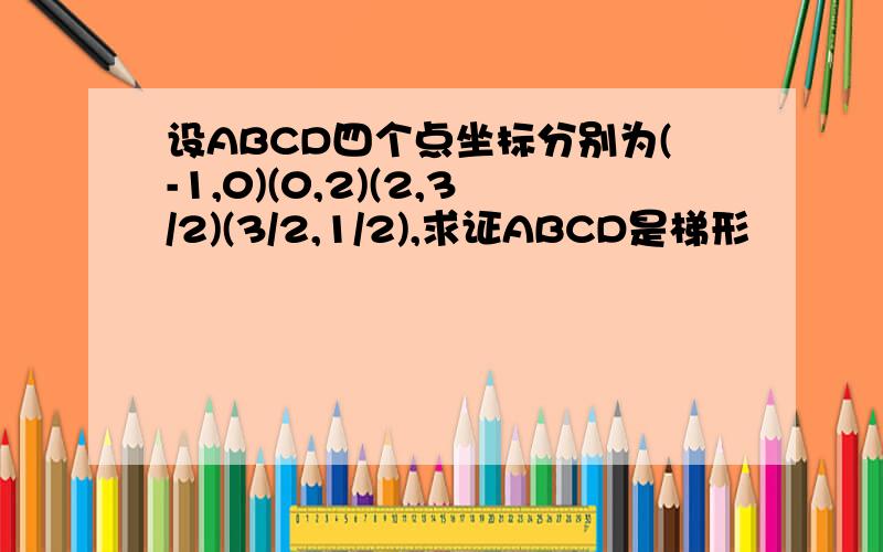 设ABCD四个点坐标分别为(-1,0)(0,2)(2,3/2)(3/2,1/2),求证ABCD是梯形