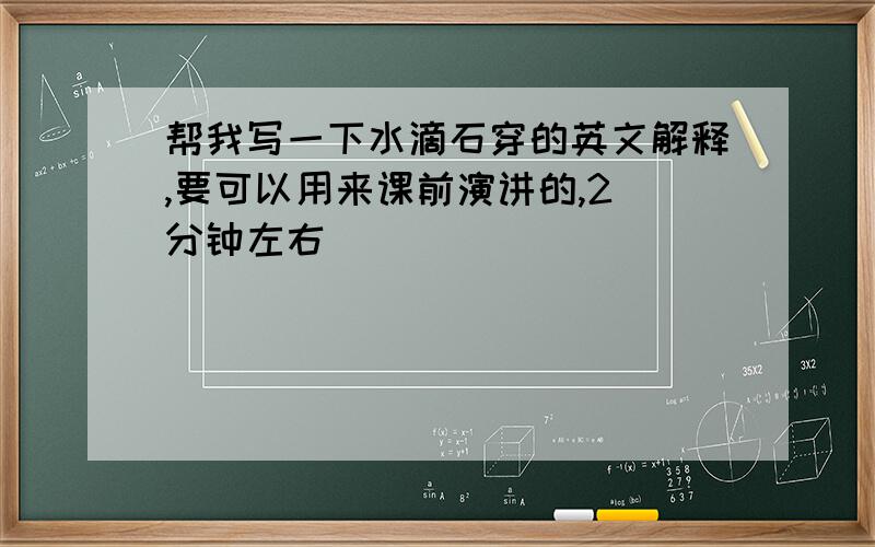 帮我写一下水滴石穿的英文解释,要可以用来课前演讲的,2 分钟左右