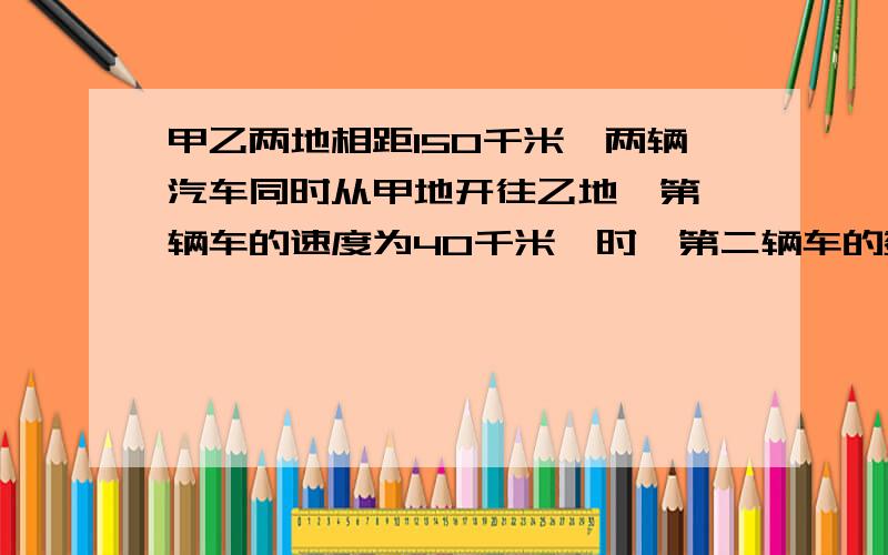 甲乙两地相距150千米,两辆汽车同时从甲地开往乙地,第一辆车的速度为40千米一时,第二辆车的数独为35千米一时 ,第一辆车到达乙地后立刻返回甲地,途中与第二辆车相遇,求从出发到相遇经过