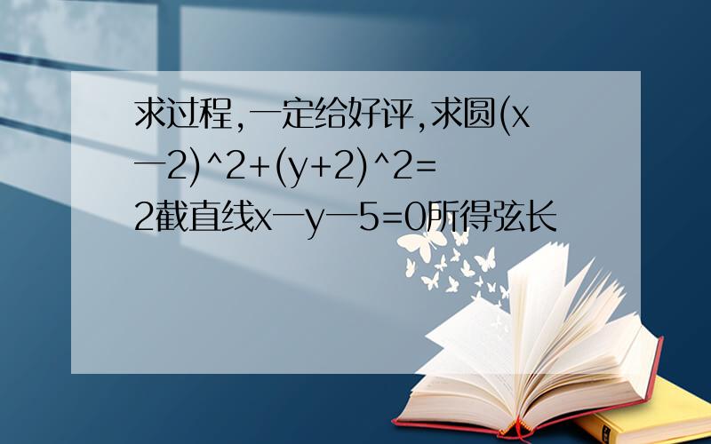 求过程,一定给好评,求圆(x一2)^2+(y+2)^2=2截直线x一y一5=0所得弦长