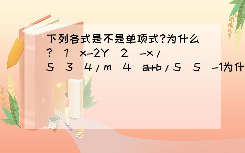 下列各式是不是单项式?为什么?（1）x-2Y（2）-x/5（3）4/m（4）a+b/5（5）-1为什么？