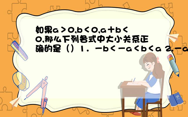 如果a＞0,b＜0,a＋b＜0,那么下列各式中大小关系正确的是（）1．－b＜－a＜b＜a 2.－a＜b＜a＜－b 3 .b＜－a＜－b＜a 4.b＜－a＜a＜－b