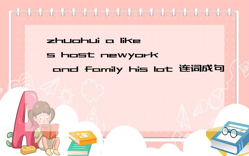 zhuohui a likes host newyork and family his lot 连词成句