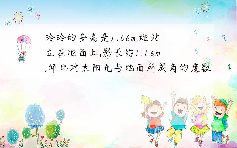 玲玲的身高是1.66m,她站立在地面上,影长约1.16m,邱此时太阳光与地面所成角的度数