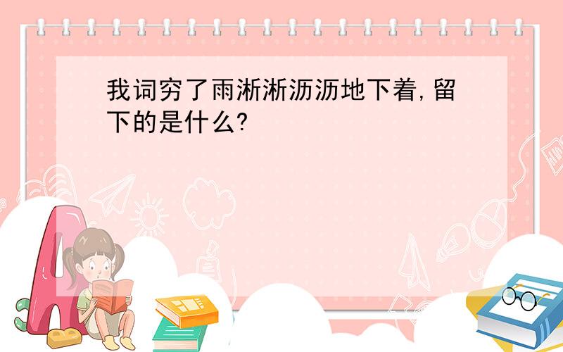 我词穷了雨淅淅沥沥地下着,留下的是什么?