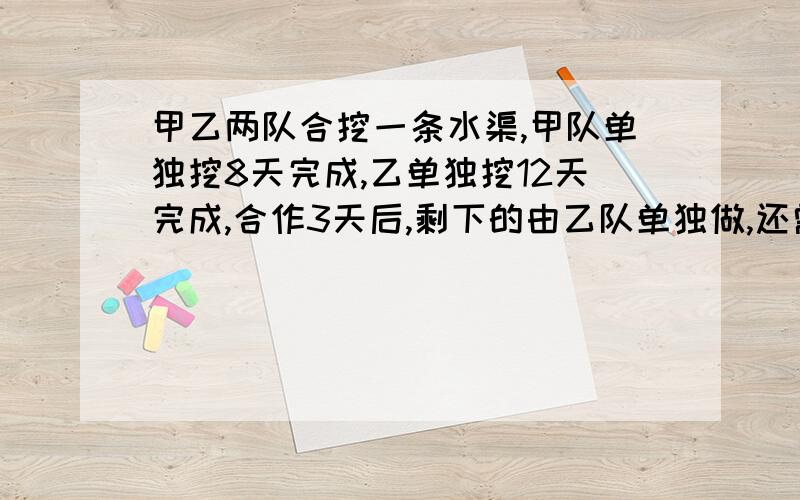 甲乙两队合挖一条水渠,甲队单独挖8天完成,乙单独挖12天完成,合作3天后,剩下的由乙队单独做,还需要多少天