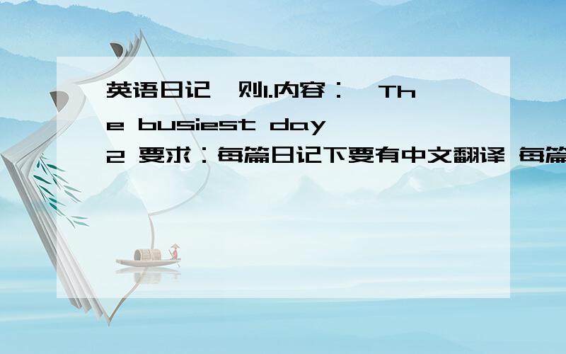 英语日记一则1.内容：《The busiest day》2 要求：每篇日记下要有中文翻译 每篇80--100字左右 3L的 你真毒、、4L的友友 有没有关于《The busiest day》这个题目的日记 我不要关于宠物的