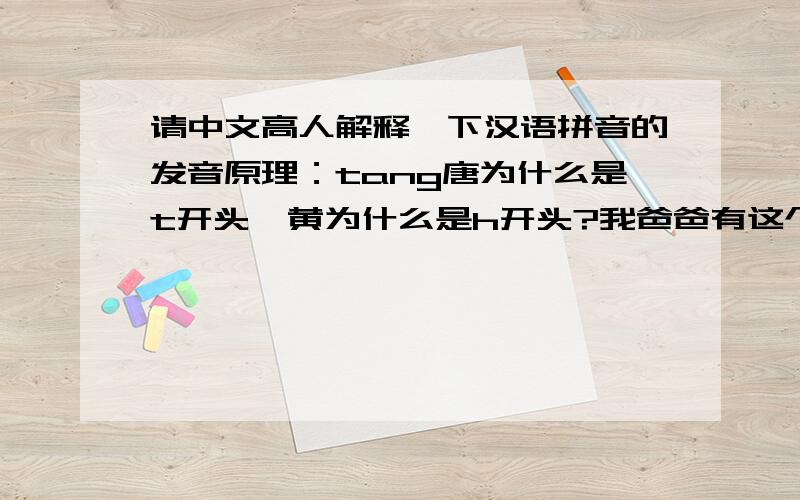 请中文高人解释一下汉语拼音的发音原理：tang唐为什么是t开头,黄为什么是h开头?我爸爸有这个疑问,