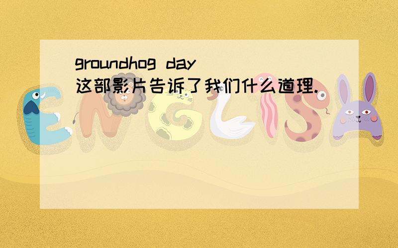 groundhog day 这部影片告诉了我们什么道理.