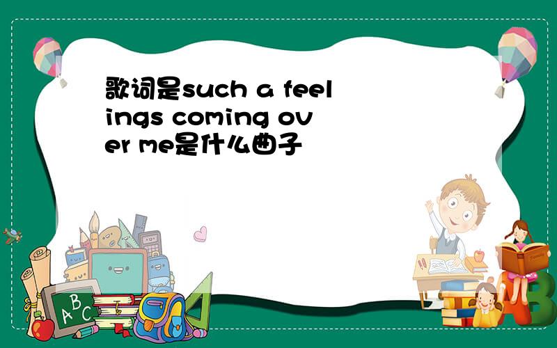 歌词是such a feelings coming over me是什么曲子