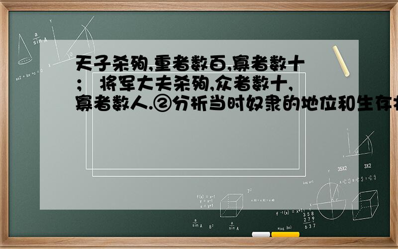 天子杀殉,重者数百,寡者数十； 将军大夫杀殉,众者数十,寡者数人.②分析当时奴隶的地位和生存状况,然后写出自己的感想.