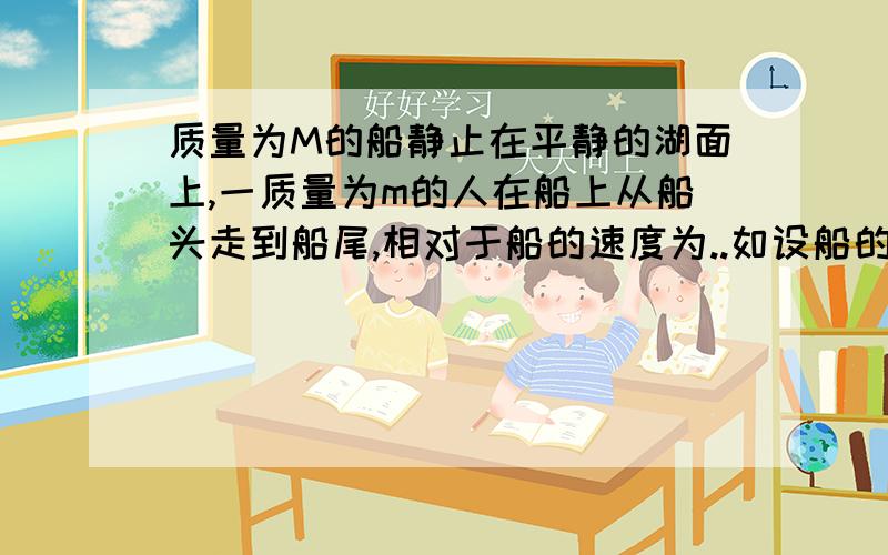 质量为M的船静止在平静的湖面上,一质量为m的人在船上从船头走到船尾,相对于船的速度为..如设船的速度为,则用动量守恒定律列出的方程为