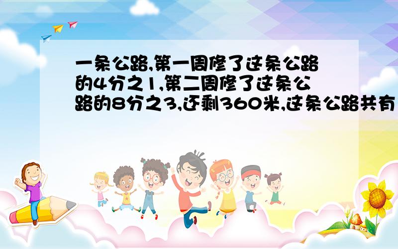 一条公路,第一周修了这条公路的4分之1,第二周修了这条公路的8分之3,还剩360米,这条公路共有多少米?