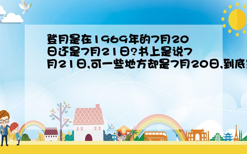 登月是在1969年的7月20日还是7月21日?书上是说7月21日,可一些地方却是7月20日,到底是20日还是21日?