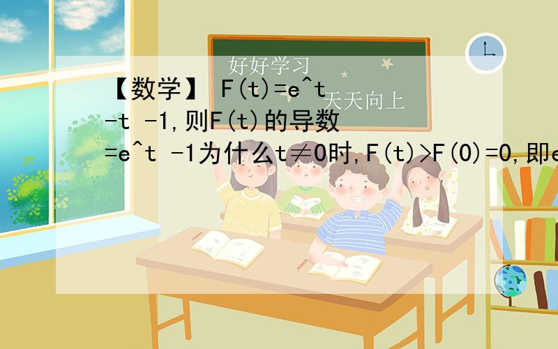 【数学】 F(t)=e^t -t -1,则F(t)的导数=e^t -1为什么t≠0时,F(t)>F(0)=0,即e^t-t-1>0那位好心人解答下,O(∩_∩)O谢谢