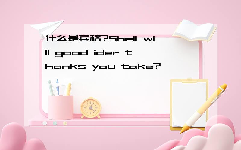 什么是宾格?Shell will good ider thanks you take?