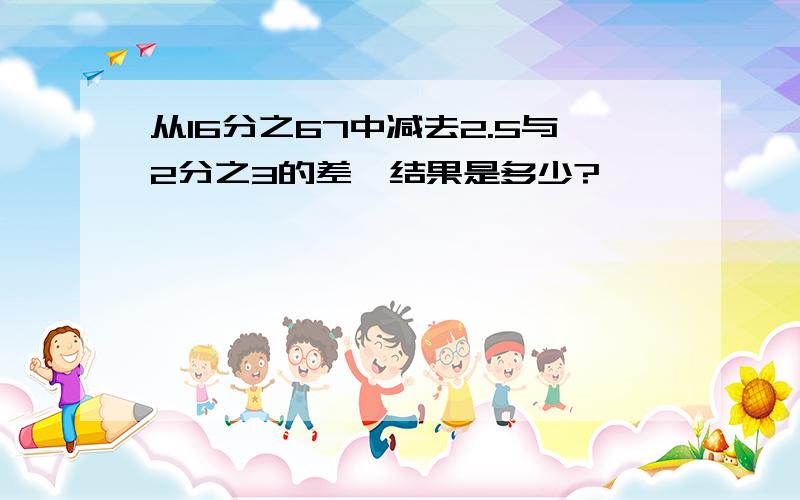 从16分之67中减去2.5与2分之3的差,结果是多少?