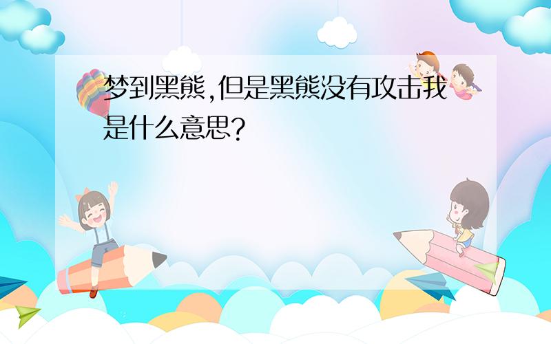 梦到黑熊,但是黑熊没有攻击我是什么意思?