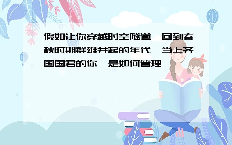 假如让你穿越时空隧道,回到春秋时期群雄并起的年代,当上齐国国君的你,是如何管理