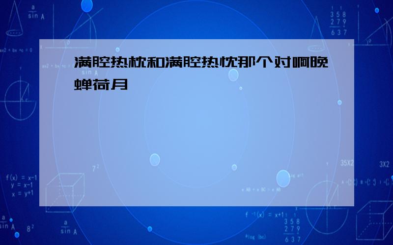 满腔热枕和满腔热忱那个对啊晚蝉荷月