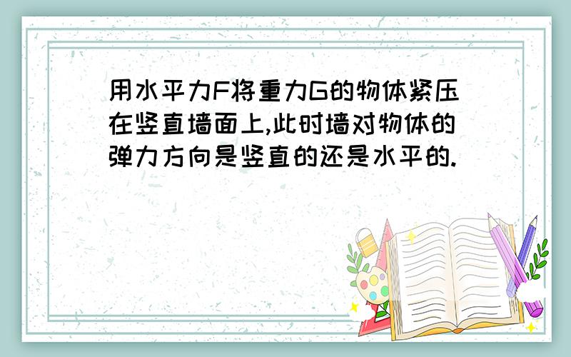 用水平力F将重力G的物体紧压在竖直墙面上,此时墙对物体的弹力方向是竖直的还是水平的.