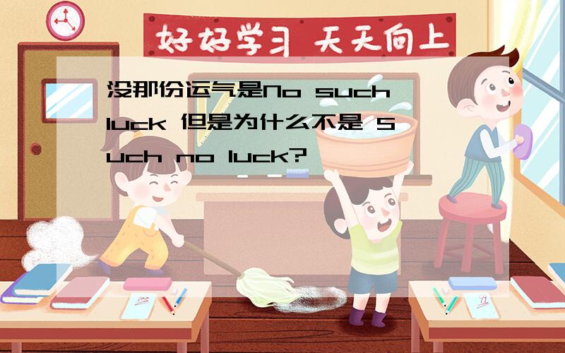 没那份运气是No such luck 但是为什么不是 Such no luck?