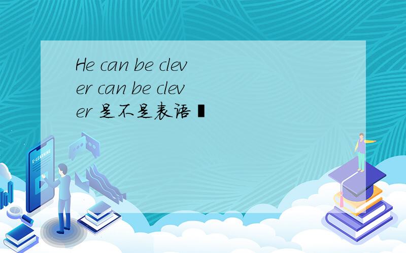 He can be clever can be clever 是不是表语吖