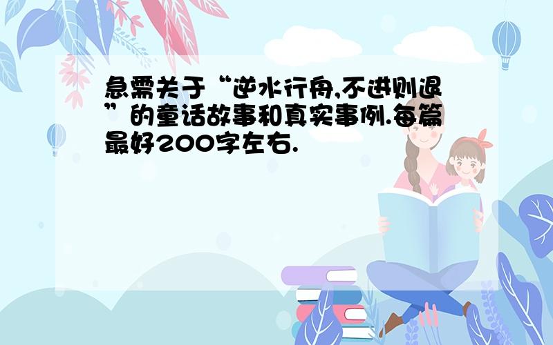 急需关于“逆水行舟,不进则退”的童话故事和真实事例.每篇最好200字左右.