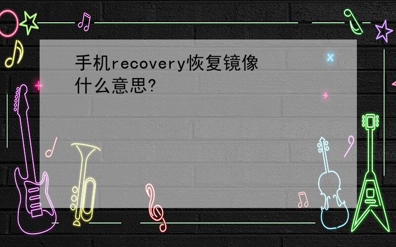 手机recovery恢复镜像什么意思?