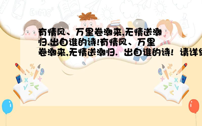 有情风、万里卷潮来,无情送潮归.出自谁的诗!有情风、万里卷潮来,无情送潮归.  出自谁的诗!  请详细回答,谢谢!