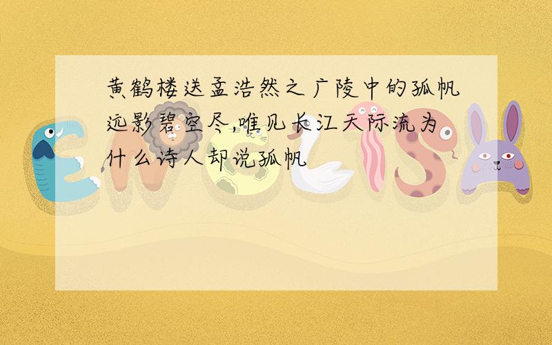 黄鹤楼送孟浩然之广陵中的孤帆远影碧空尽,唯见长江天际流为什么诗人却说孤帆